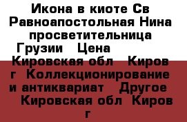 	Икона в киоте Св.Равноапостольная Нина,просветительница Грузии › Цена ­ 40 000 - Кировская обл., Киров г. Коллекционирование и антиквариат » Другое   . Кировская обл.,Киров г.